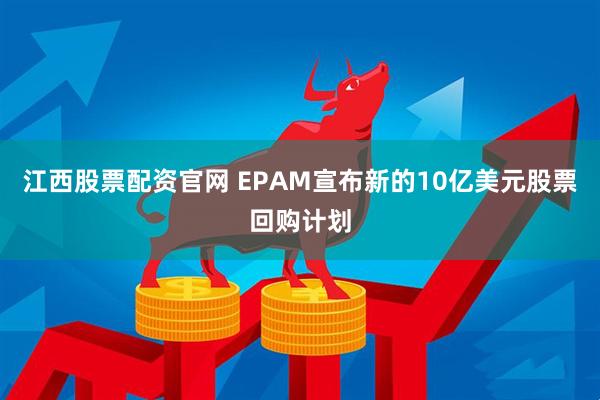 江西股票配资官网 EPAM宣布新的10亿美元股票回购计划