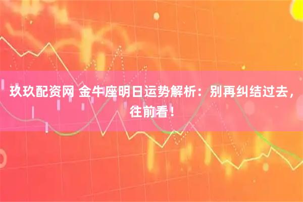 玖玖配资网 金牛座明日运势解析：别再纠结过去，往前看！