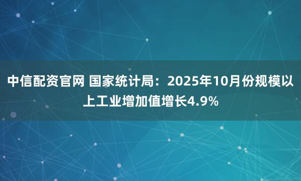 中信配资官网 国家统计局：2025年10月份规模以上工业增加值增长4.9%