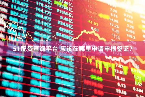 51配资查询平台 应该在哪里申请申根签证?