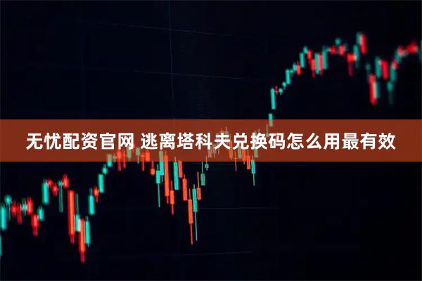 无忧配资官网 逃离塔科夫兑换码怎么用最有效
