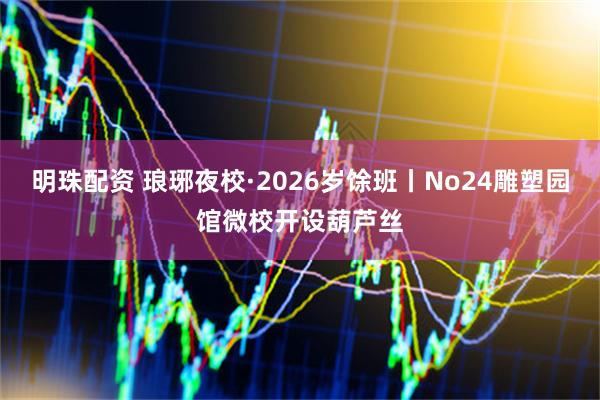 明珠配资 琅琊夜校·2026岁馀班丨No24雕塑园馆微校开设葫芦丝