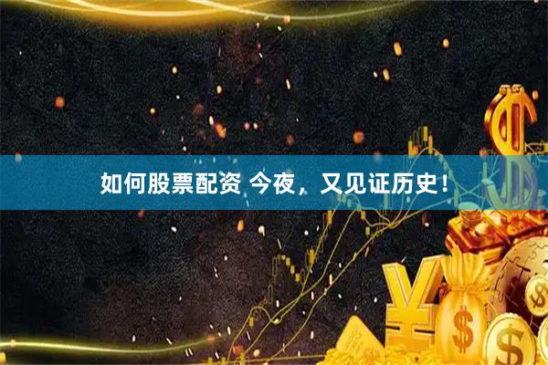 如何股票配资 今夜，又见证历史！