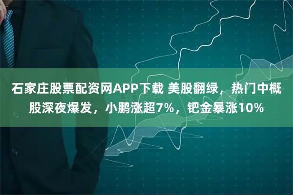 石家庄股票配资网APP下载 美股翻绿，热门中概股深夜爆发，小鹏涨超7%，钯金暴涨10%