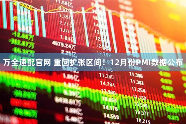 万全速配官网 重回扩张区间！12月份PMI数据公布