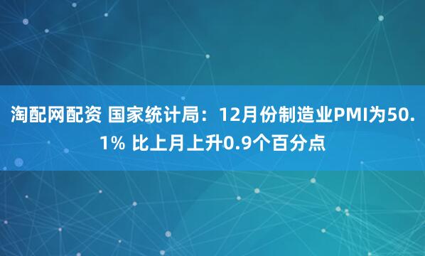 淘配网配资 国家统计局：12月份制造业PMI为50.1% 比上月上升0.9个百分点