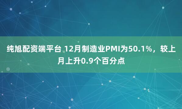 纯旭配资端平台 12月制造业PMI为50.1%，较上月上升0.9个百分点