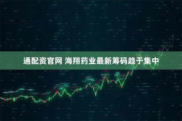 通配资官网 海翔药业最新筹码趋于集中