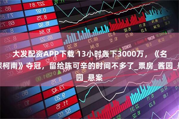 大发配资APP下载 13小时轰下3000万，《名侦探柯南》夺冠，留给陈可辛的时间不多了_票房_酱园_悬案