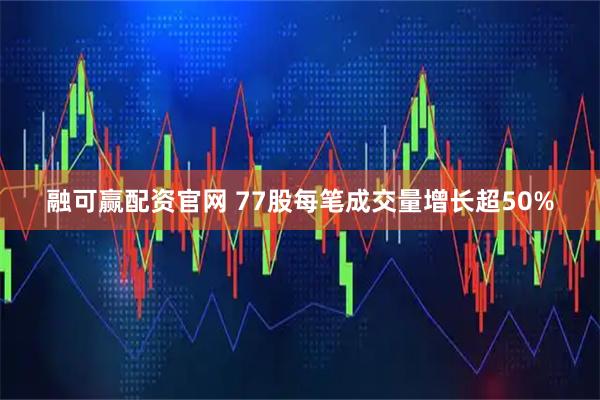 融可赢配资官网 77股每笔成交量增长超50%