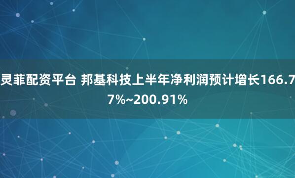 灵菲配资平台 邦基科技上半年净利润预计增长166.77%~200.91%