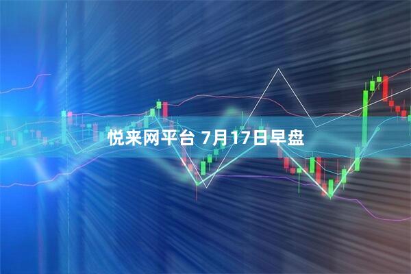 悦来网平台 7月17日早盘