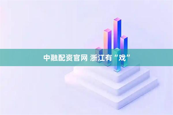 中融配资官网 浙江有“戏”