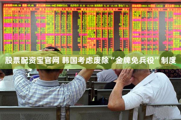 股票配资宝官网 韩国考虑废除“金牌免兵役”制度